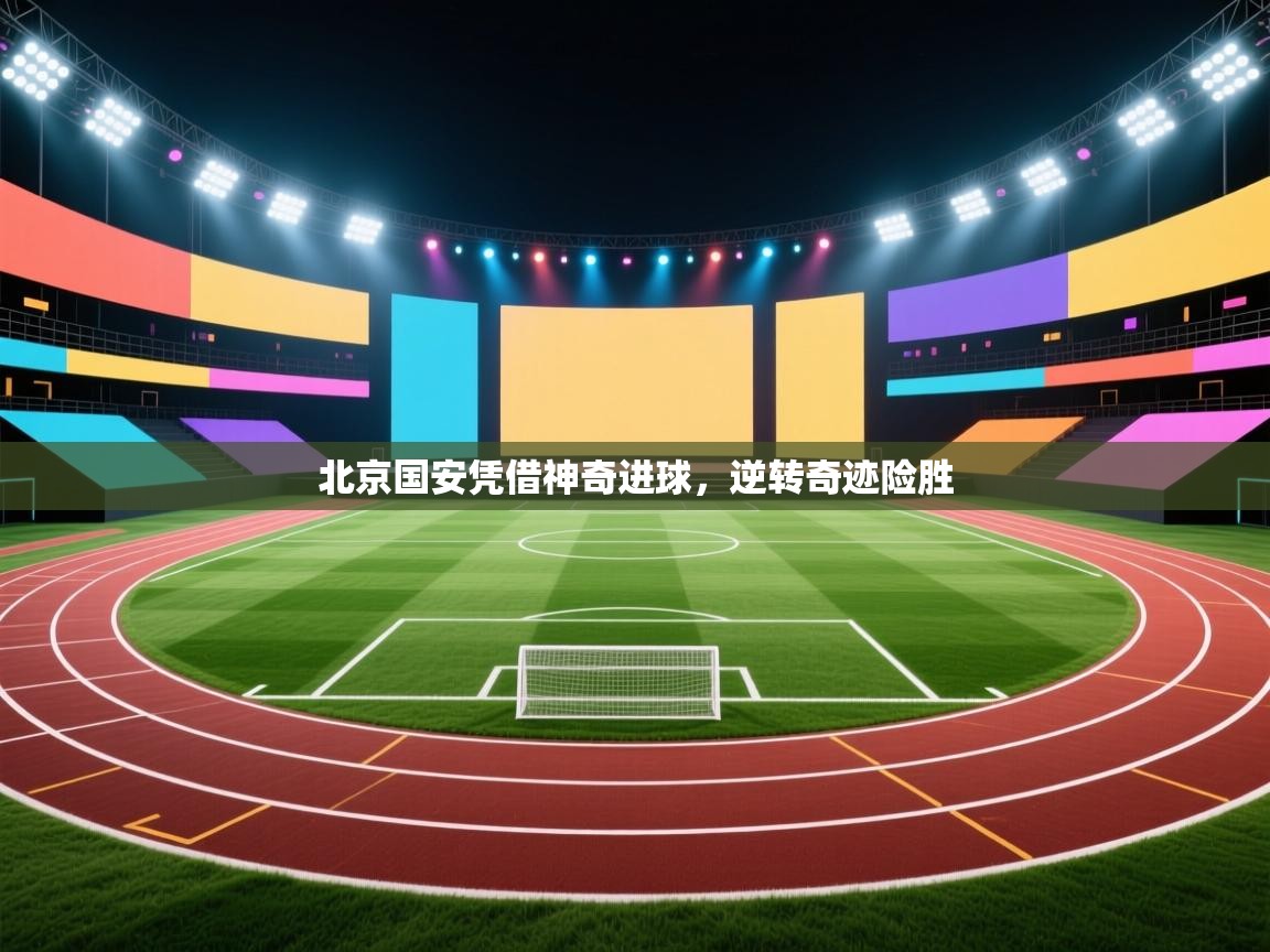 北京国安凭借神奇进球，逆转奇迹险胜  第1张