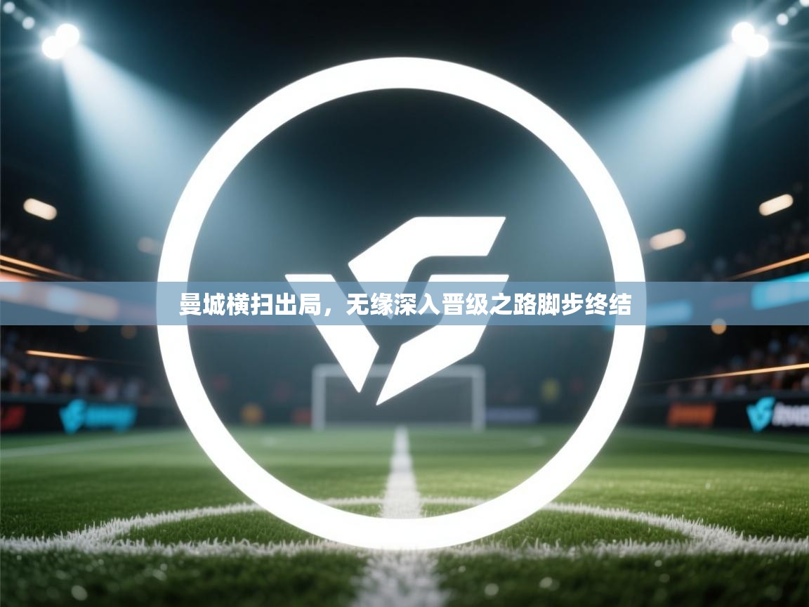 曼城横扫出局,无缘深入晋级之路脚步终结 第1张