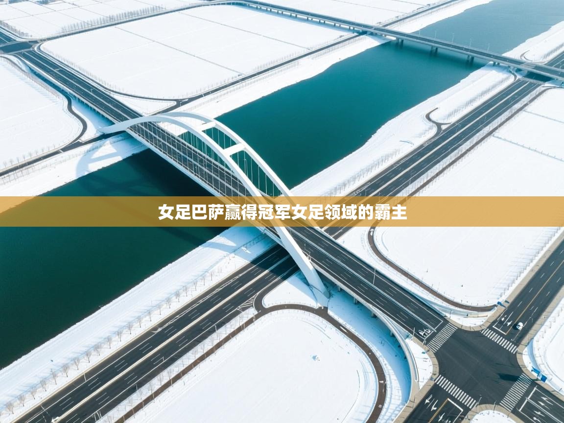 女足巴萨赢得冠军女足领域的霸主 第1张