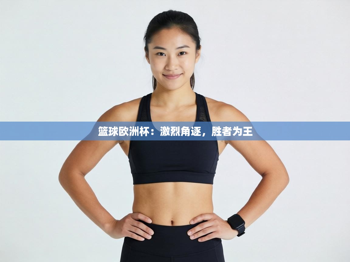 篮球欧洲杯：激烈角逐，胜者为王  第1张