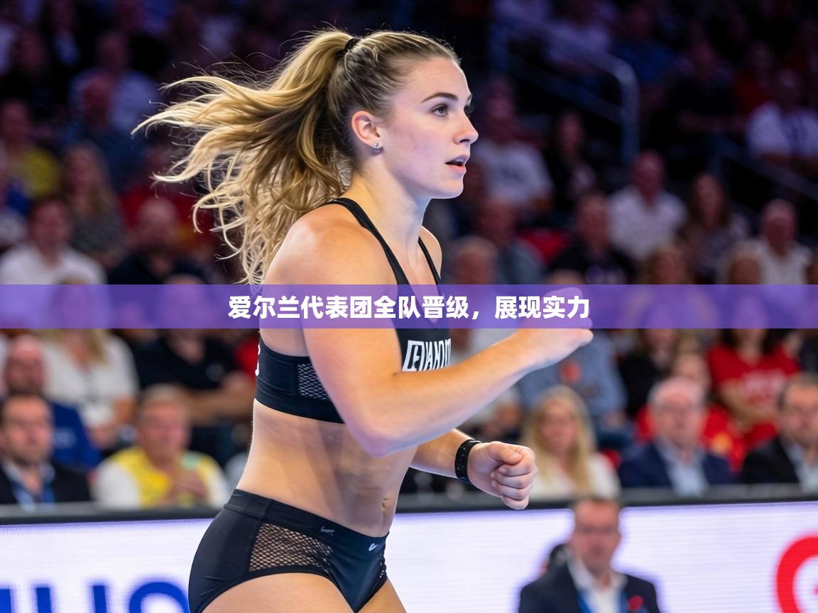 爱尔兰代表团全队晋级,展现实力 第2张