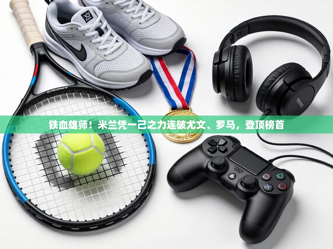 铁血雄师！米兰凭一己之力连破尤文、罗马，登顶榜首  第2张