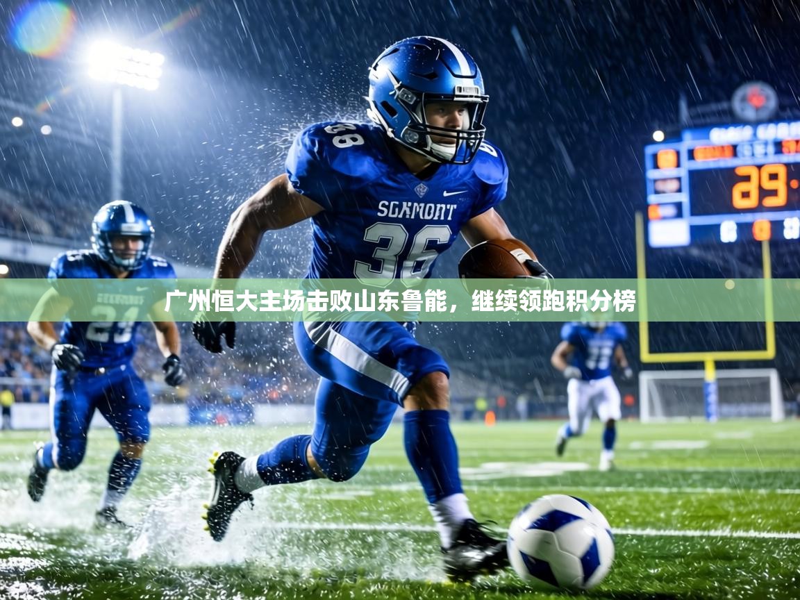 广州恒大主场击败山东鲁能，继续领跑积分榜  第1张