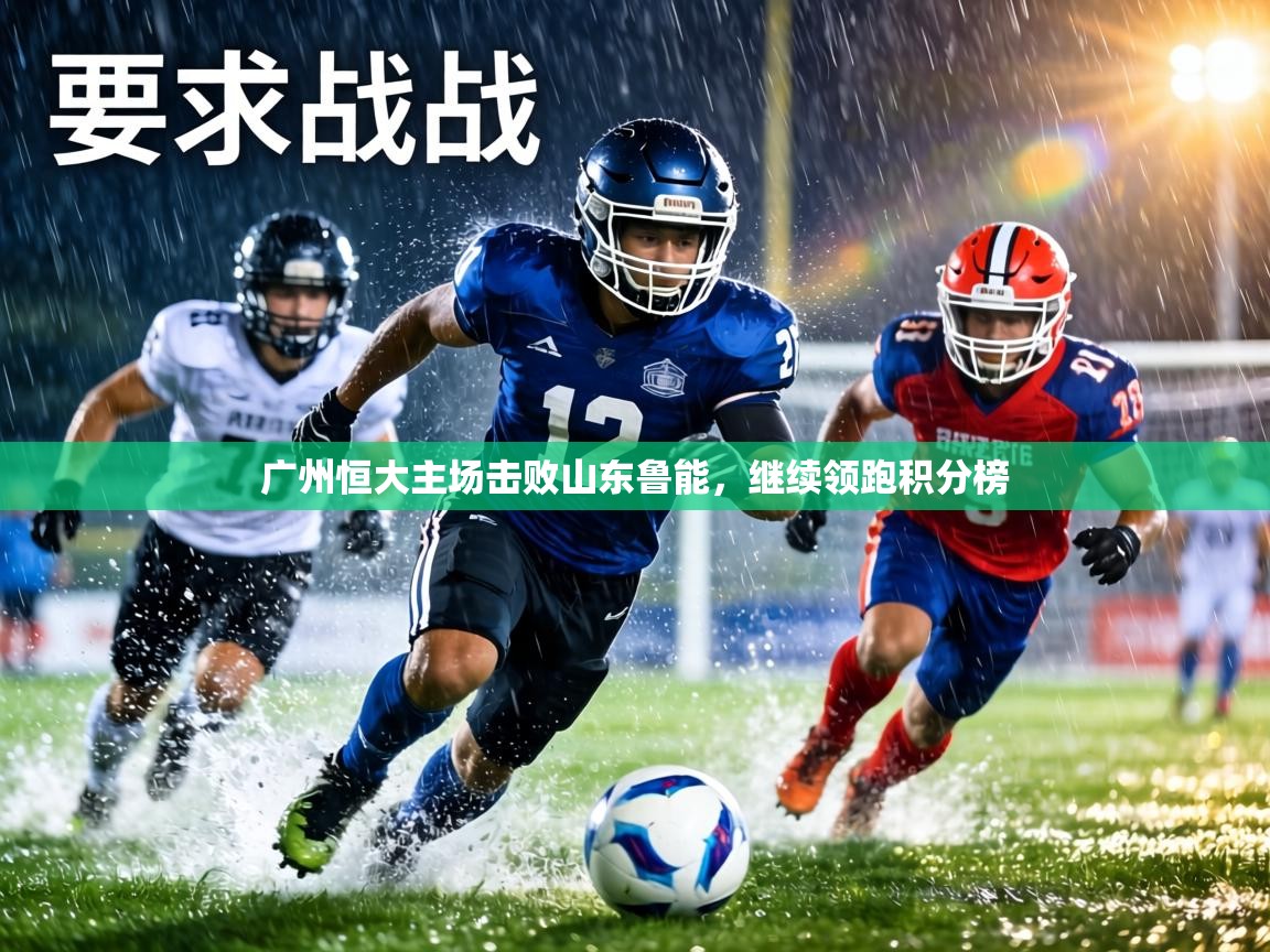 广州恒大主场击败山东鲁能，继续领跑积分榜  第2张