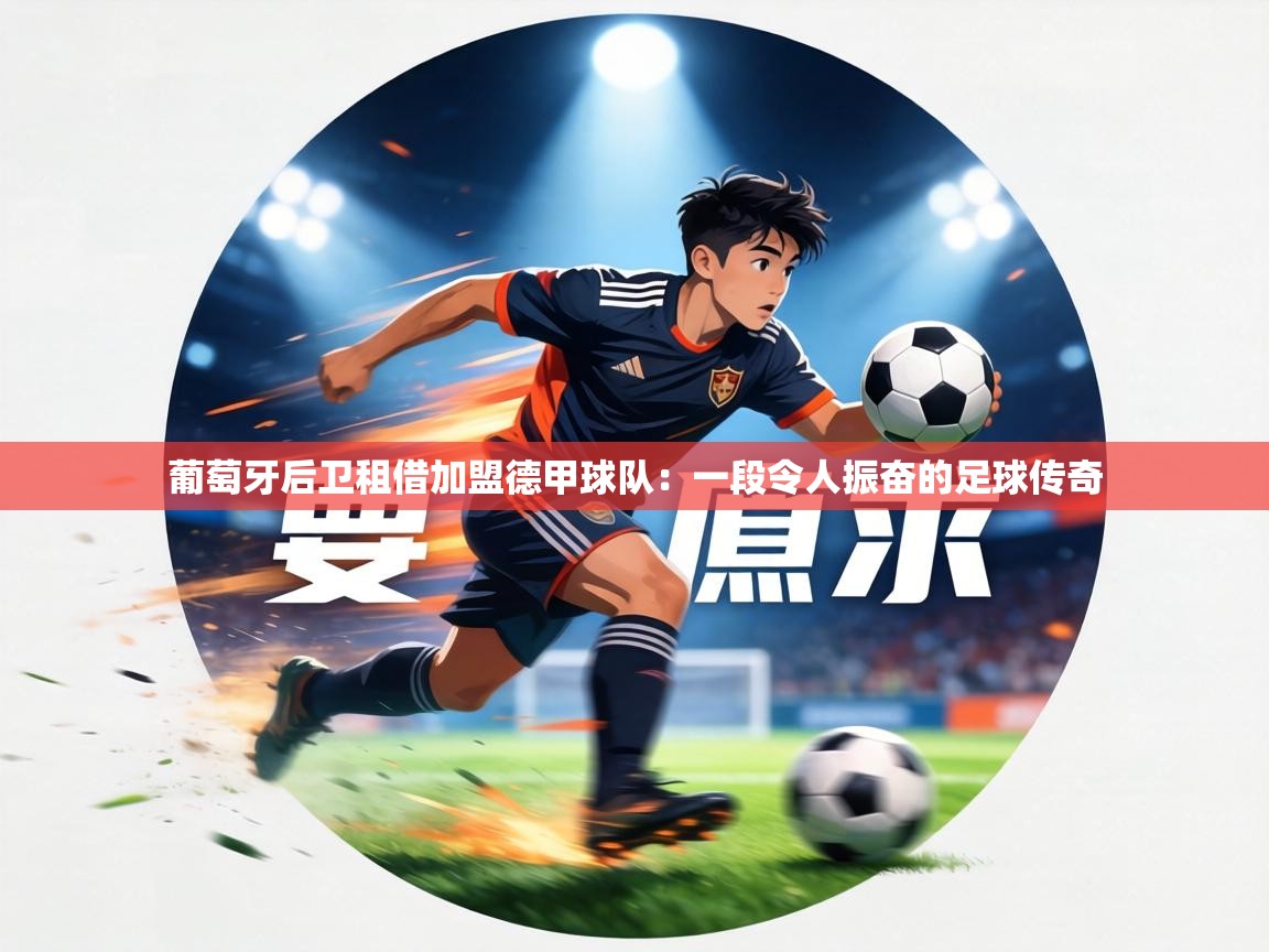葡萄牙后卫租借加盟德甲球队:一段令人振奋的足球传奇 第2张